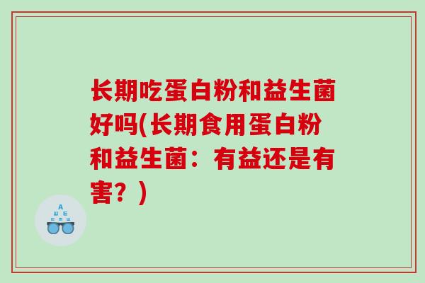 长期吃蛋白粉和益生菌好吗(长期食用蛋白粉和益生菌：有益还是有害？)