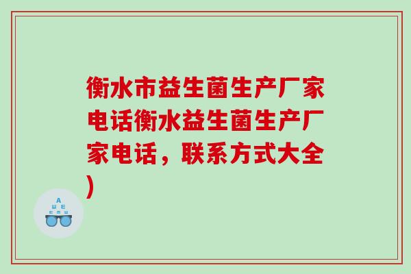 衡水市益生菌生产厂家电话衡水益生菌生产厂家电话，联系方式大全)
