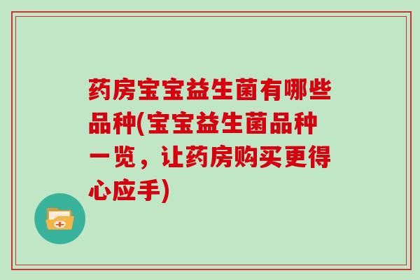 药房宝宝益生菌有哪些品种(宝宝益生菌品种一览，让药房购买更得心应手)