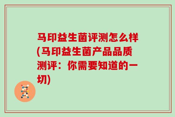 马印益生菌评测怎么样(马印益生菌产品品质测评：你需要知道的一切)