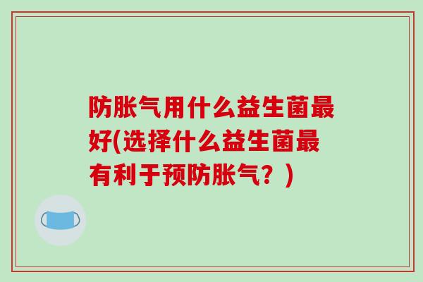 防用什么益生菌好(选择什么益生菌有利于？)
