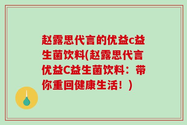赵露思代言的优益c益生菌饮料(赵露思代言优益C益生菌饮料：带你重回健康生活！)