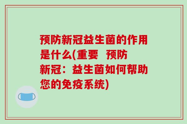 预防新冠益生菌的作用是什么(重要  预防新冠：益生菌如何帮助您的免疫系统)
