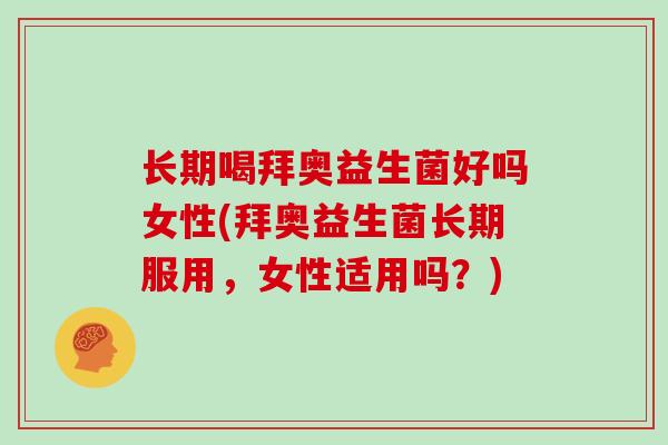 长期喝拜奥益生菌好吗女性(拜奥益生菌长期服用，女性适用吗？)