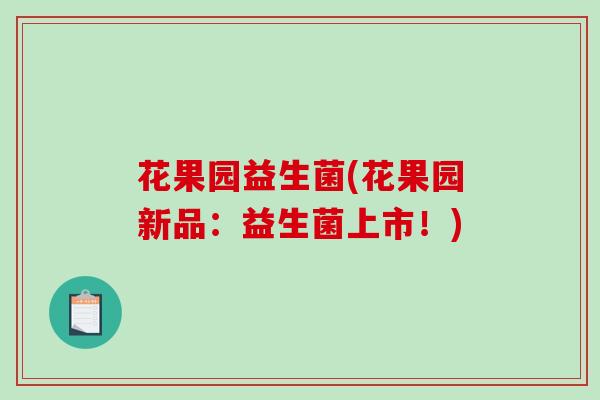 花果园益生菌(花果园新品：益生菌上市！)