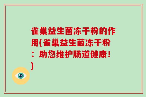 雀巢益生菌冻干粉的作用(雀巢益生菌冻干粉：助您维护肠道健康！)
