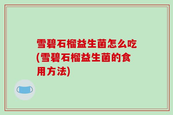 雪碧石榴益生菌怎么吃(雪碧石榴益生菌的食用方法)