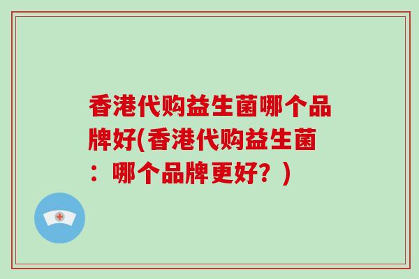 香港代购益生菌哪个品牌好(香港代购益生菌：哪个品牌更好？)