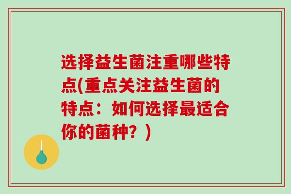 选择益生菌注重哪些特点(重点关注益生菌的特点：如何选择适合你的菌种？)