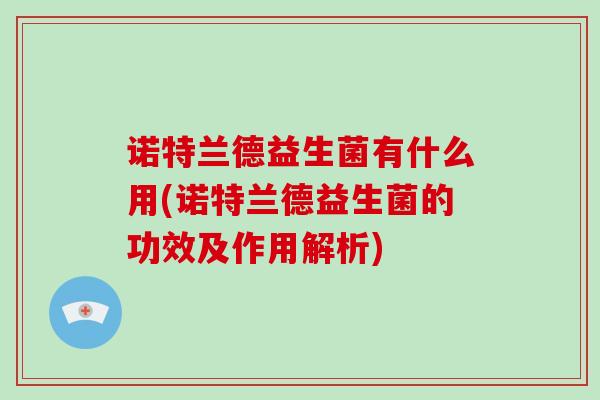 诺特兰德益生菌有什么用(诺特兰德益生菌的功效及作用解析)