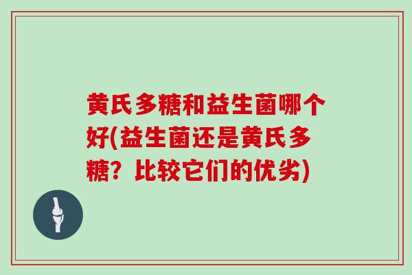 黄氏多糖和益生菌哪个好(益生菌还是黄氏多糖？比较它们的优劣)