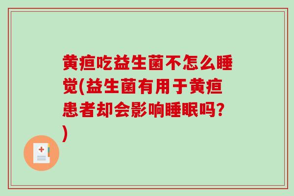 黄疸吃益生菌不怎么睡觉(益生菌有用于黄疸患者却会影响吗？)