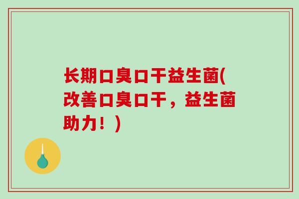 长期口干益生菌(改善口干，益生菌助力！)