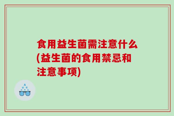 食用益生菌需注意什么(益生菌的食用禁忌和注意事项)