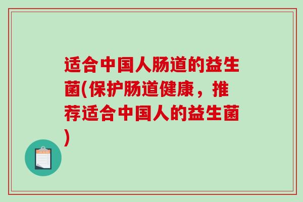 适合中国人肠道的益生菌(保护肠道健康，推荐适合中国人的益生菌)