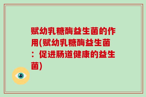 赋幼乳糖酶益生菌的作用(赋幼乳糖酶益生菌：促进肠道健康的益生菌)