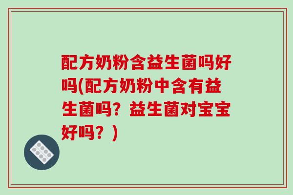 配方奶粉含益生菌吗好吗(配方奶粉中含有益生菌吗？益生菌对宝宝好吗？)
