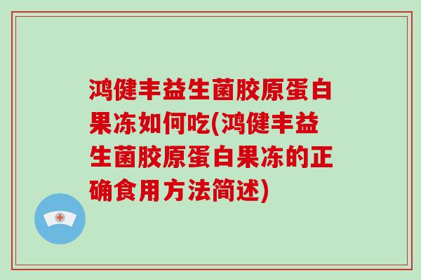 鸿健丰益生菌胶原蛋白果冻如何吃(鸿健丰益生菌胶原蛋白果冻的正确食用方法简述)
