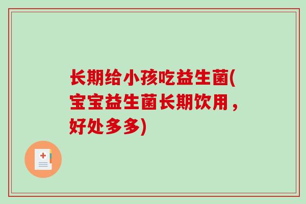 长期给小孩吃益生菌(宝宝益生菌长期饮用，好处多多)