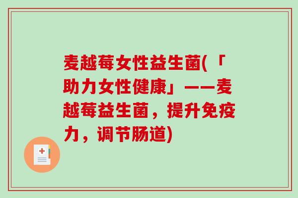 麦越莓女性益生菌(「助力女性健康」——麦越莓益生菌，提升免疫力，调节肠道)