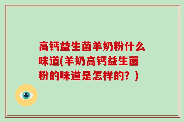 高钙益生菌羊奶粉什么味道(羊奶高钙益生菌粉的味道是怎样的?) 高钙益生菌羊奶粉什么味道(羊奶高钙益生菌粉的味道是怎样的?)