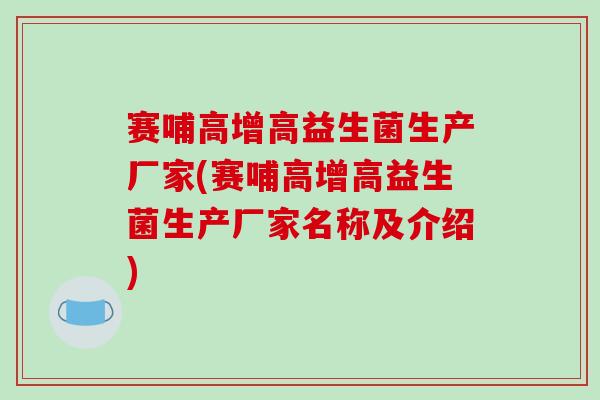 赛哺高增高益生菌生产厂家(赛哺高增高益生菌生产厂家名称及介绍)