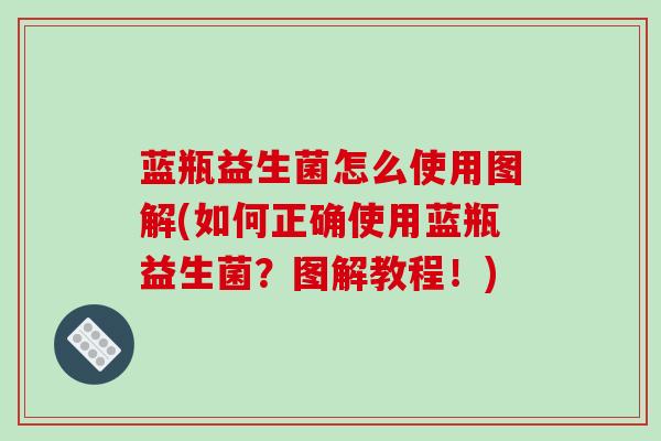 蓝瓶益生菌怎么使用图解(如何正确使用蓝瓶益生菌?图解教程!) 蓝瓶益生菌怎么使用图解(如何正确使用蓝瓶益生菌?图解教程!)