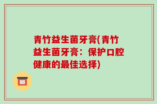 青竹益生菌牙膏(青竹益生菌牙膏：保护口腔健康的佳选择)