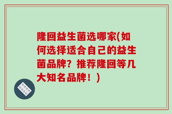 隆回益生菌选哪家(如何选择适合自己的益生菌品牌？推荐隆回等几大知名品牌！)