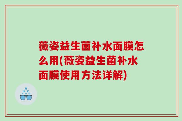 薇姿益生菌补水面膜怎么用(薇姿益生菌补水面膜使用方法详解)