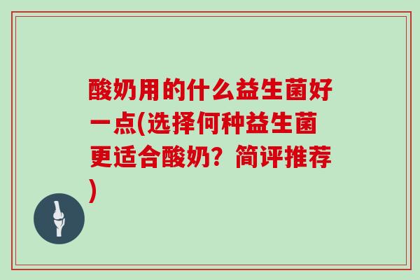 酸奶用的什么益生菌好一点(选择何种益生菌更适合酸奶？简评推荐)