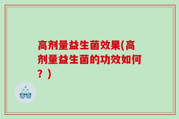 高剂量益生菌效果(高剂量益生菌的功效如何？)