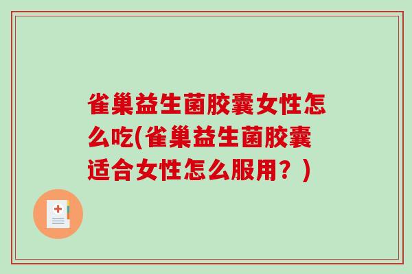 雀巢益生菌胶囊女性怎么吃(雀巢益生菌胶囊适合女性怎么服用？)