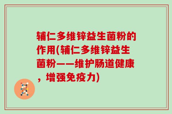 辅仁多维锌益生菌粉的作用(辅仁多维锌益生菌粉——维护肠道健康，增强力)