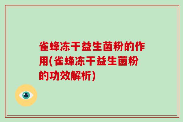 雀蜂冻干益生菌粉的作用(雀蜂冻干益生菌粉的功效解析)