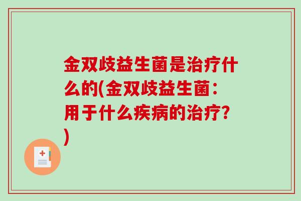 金双歧益生菌是什么的(金双歧益生菌：用于什么的？)