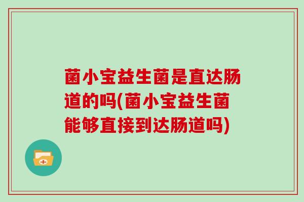 菌小宝益生菌是直达肠道的吗(菌小宝益生菌能够直接到达肠道吗)