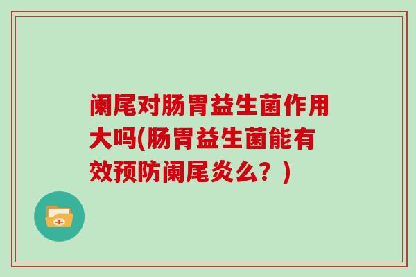 阑尾对肠胃益生菌作用大吗(肠胃益生菌能有效阑尾炎么？)