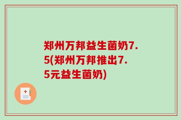 郑州万邦益生菌奶7.5(郑州万邦推出7.5元益生菌奶)