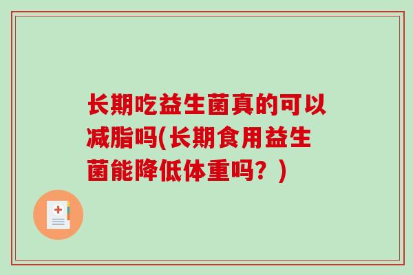 长期吃益生菌真的可以减脂吗(长期食用益生菌能降低体重吗？)