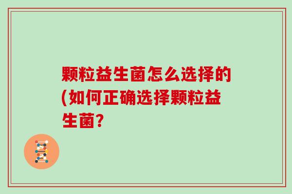 颗粒益生菌怎么选择的(如何正确选择颗粒益生菌？