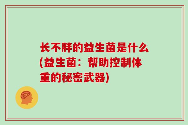 长不胖的益生菌是什么(益生菌：帮助控制体重的秘密武器)