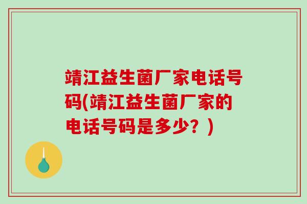 靖江益生菌厂家电话号码(靖江益生菌厂家的电话号码是多少？)