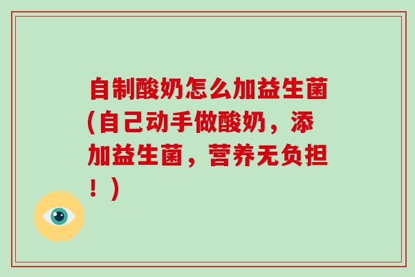 自制酸奶怎么加益生菌(自己动手做酸奶，添加益生菌，营养无负担！)