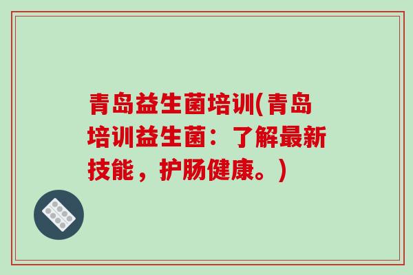 青岛益生菌培训(青岛培训益生菌：了解新技能，护肠健康。)