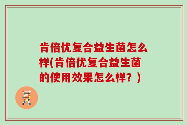 肯倍优复合益生菌怎么样(肯倍优复合益生菌的使用效果怎么样？)