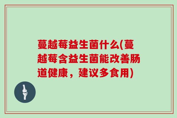 蔓越莓益生菌什么(蔓越莓含益生菌能改善肠道健康，建议多食用)