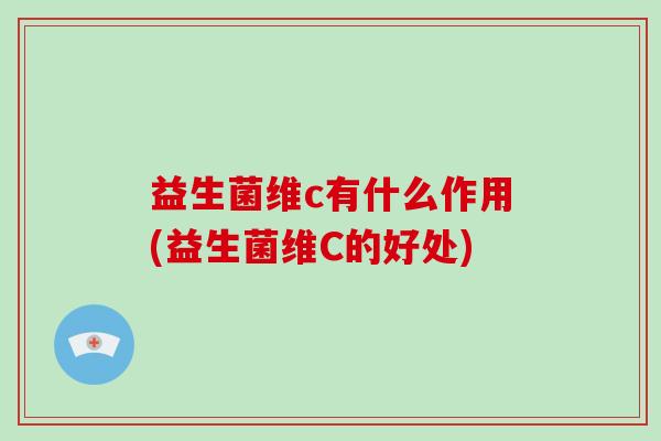 益生菌维c有什么作用(益生菌维C的好处)