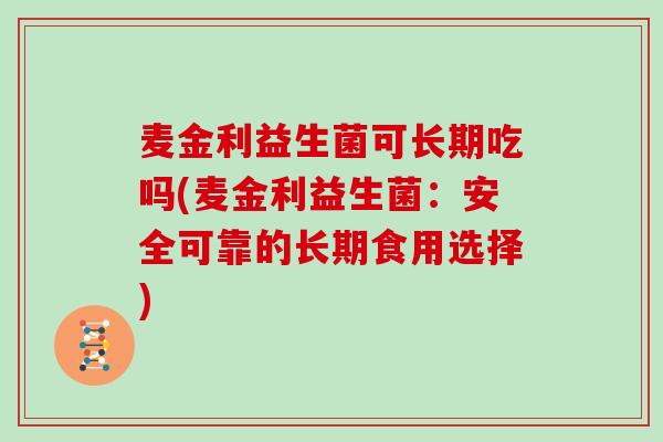 麦金利益生菌可长期吃吗(麦金利益生菌：安全可靠的长期食用选择)