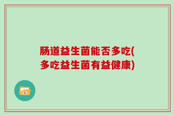 肠道益生菌能否多吃(多吃益生菌有益健康)
